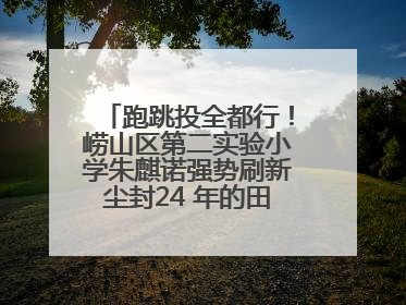 跑跳投全都行！崂山区第二实验小学朱麒诺强势刷新尘封24 年的田径纪录