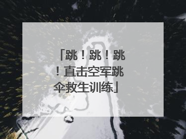 跳！跳！跳！直击空军跳伞救生训练