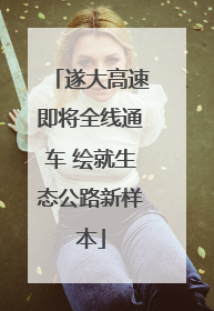 遂大高速即将全线通车 绘就生态公路新样本