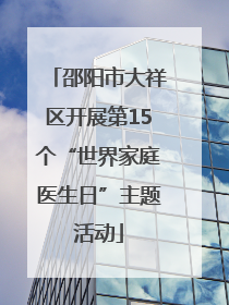 邵阳市大祥区开展第15个“世界家庭医生日”主题活动