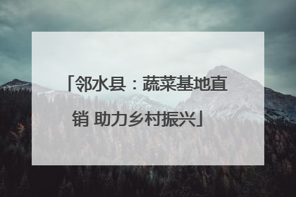 邻水县：蔬菜基地直销 助力乡村振兴