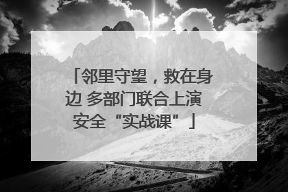 邻里守望，救在身边 多部门联合上演安全“实战课”