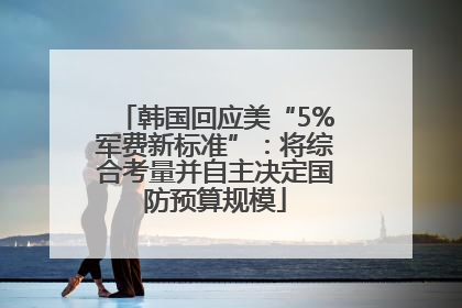 韩国回应美“5%军费新标准”：将综合考量并自主决定国防预算规模