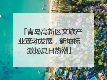 青岛高新区文旅产业蓬勃发展，新地标激扬夏日热潮