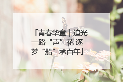 青春华章｜追光一路“声”花 逐梦“船”承百年