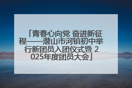 青春心向党 奋进新征程——潜山市河镇初中举行新团员入团仪式暨 2025年度团员大会