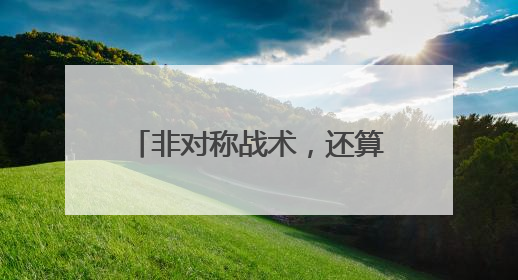 非对称战术，还算不上“胜负手”