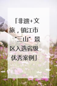 非遗+文旅，镇江市“三山”景区入选省级优秀案例