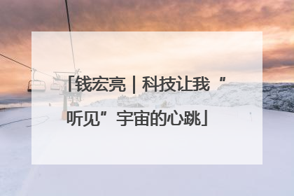 钱宏亮｜科技让我“听见”宇宙的心跳
