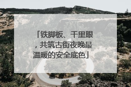 铁脚板、千里眼，共筑古街夜晚最温暖的安全底色