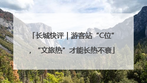 长城快评｜游客站“C位”，“文旅热”才能长热不衰