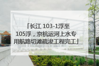 长江 103-1浮至 105浮，京杭运河上水专用航路切滩疏浚工程完工