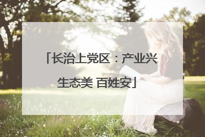 长治上党区：产业兴 生态美 百姓安