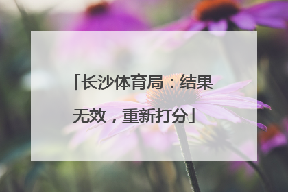 长沙体育局：结果无效，重新打分