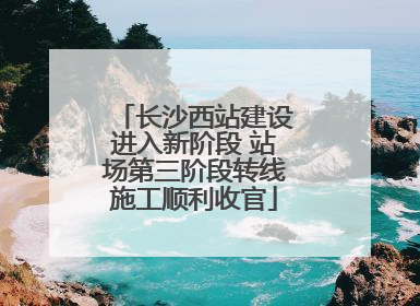 长沙西站建设进入新阶段 站场第三阶段转线施工顺利收官