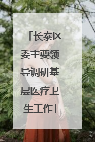 长泰区委主要领导调研基层医疗卫生工作