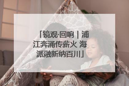 镜观·回响｜浦江奔涌传薪火 海派融新纳百川