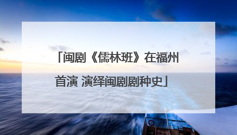 闽剧《儒林班》在福州首演 演绎闽剧剧种史