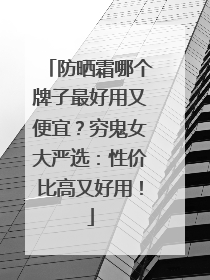 防晒霜哪个牌子最好用又便宜？穷鬼女大严选：性价比高又好用！