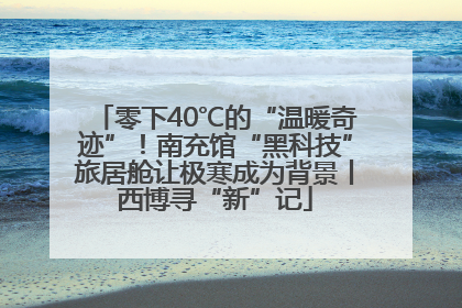 零下40℃的“温暖奇迹”！南充馆“黑科技”旅居舱让极寒成为背景丨西博寻“新”记