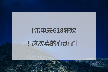 雷电云618狂欢！这次真的心动了