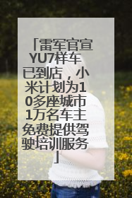 雷军官宣YU7样车已到店，小米计划为10多座城市1万名车主免费提供驾驶培训服务