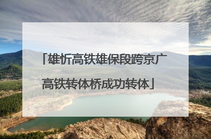 雄忻高铁雄保段跨京广高铁转体桥成功转体