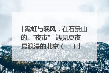 霓虹与晚风：在石景山的 “夜市” 遇见夏夜最浪漫的北京（一）