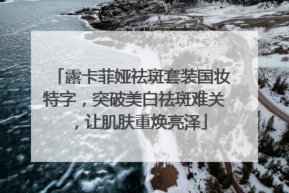 露卡菲娅祛斑套装国妆特字，突破美白祛斑难关，让肌肤重焕亮泽