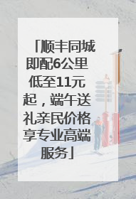 顺丰同城即配6公里低至11元起，端午送礼亲民价格享专业高端服务