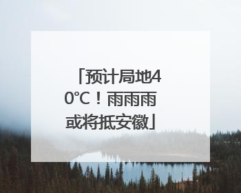 预计局地40℃！雨雨雨或将抵安徽