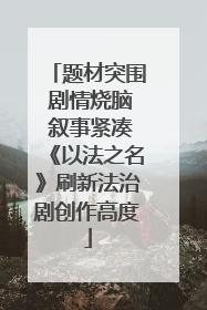 题材突围 剧情烧脑 叙事紧凑《以法之名》刷新法治剧创作高度