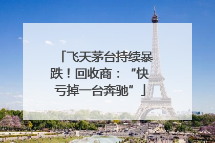 飞天茅台持续暴跌！回收商：“快亏掉一台奔驰”