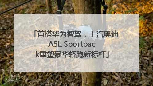 首搭华为智驾，上汽奥迪A5L Sportback重塑豪华轿跑新标杆