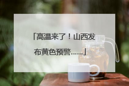 高温来了！山西发布黄色预警……