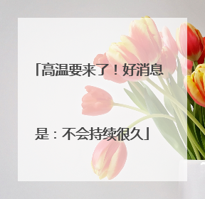 高温要来了！好消息是：不会持续很久