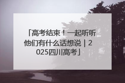 高考结束！一起听听他们有什么话想说｜2025四川高考