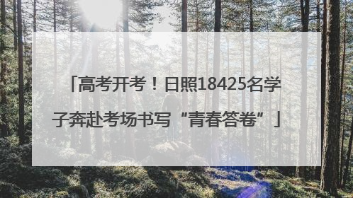高考开考！日照18425名学子奔赴考场书写“青春答卷”