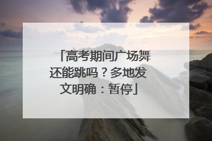 高考期间广场舞还能跳吗？多地发文明确：暂停