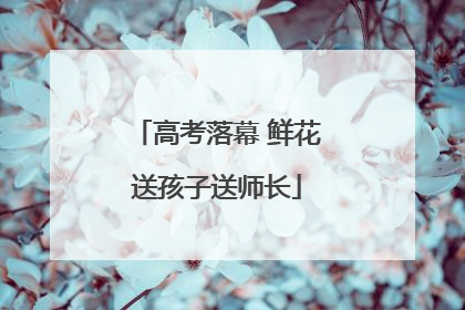 高考落幕 鲜花送孩子送师长