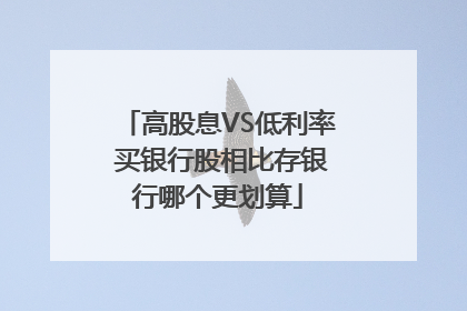 高股息VS低利率 买银行股相比存银行哪个更划算