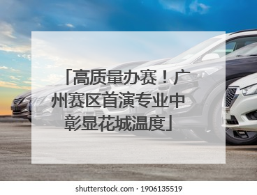 高质量办赛！广州赛区首演专业中彰显花城温度