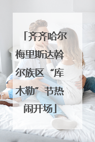 齐齐哈尔梅里斯达斡尔族区“库木勒”节热闹开场