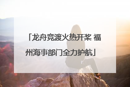 龙舟竞渡火热开桨 福州海事部门全力护航