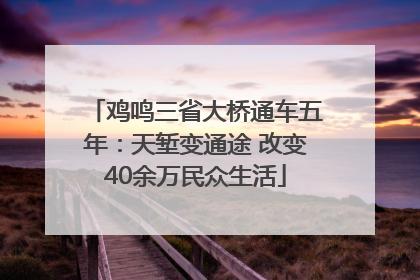 鸡鸣三省大桥通车五年：天堑变通途 改变40余万民众生活