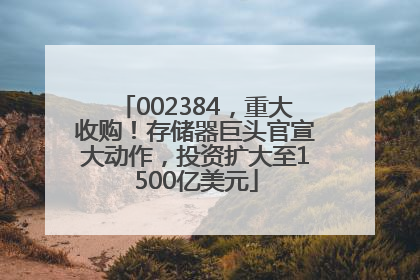002384，重大收购！存储器巨头官宣大动作，投资扩大至1500亿美元