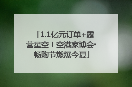 1.1亿元订单+露营星空！空港家博会▪畅购节燃爆今夏