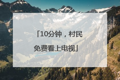 10分钟，村民免费看上电视