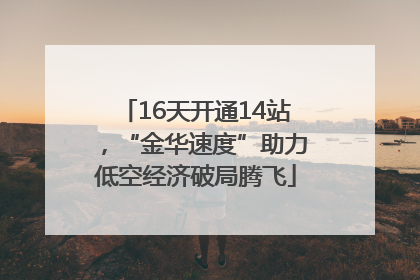 16天开通14站，“金华速度”助力低空经济破局腾飞