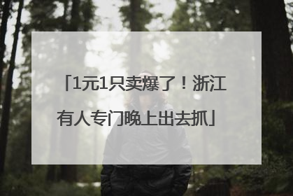 1元1只卖爆了！浙江有人专门晚上出去抓